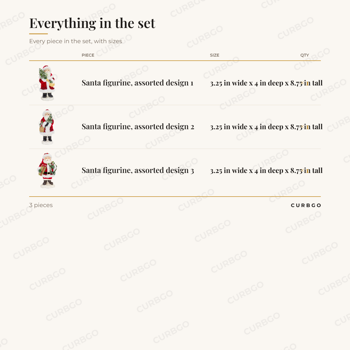 Piece sizes: Santa figurine, assorted design 1 3.25 in wide x 4 in deep x 8.75 in tall (x1); Santa figurine, assorted design 2 3.25 in wide x 4 in deep x 8.75 in tall (x1); Santa figurine, assorted design 3 3.25 in wide x 4 in deep x 8.75 in tall (x1). 3 pieces
